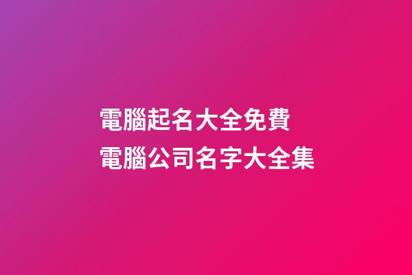 電腦起名大全免費 電腦公司名字大全集-第1張-公司起名-玄機派